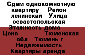 Сдам однокомнотную квартиру  › Район ­ ленинский › Улица ­ севастопольская › Этажность дома ­ 5 › Цена ­ 12 000 - Тюменская обл., Тюмень г. Недвижимость » Квартиры аренда   